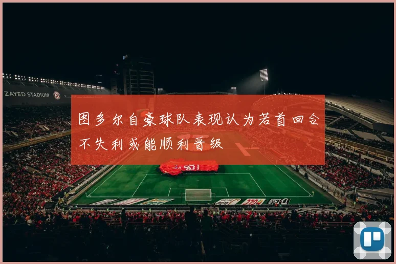 图多尔自豪球队表现认为若首回合不失利或能顺利晋级
