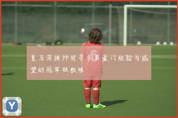 皇马若换帅将寻求具豪门经验与威望的冠军级教练