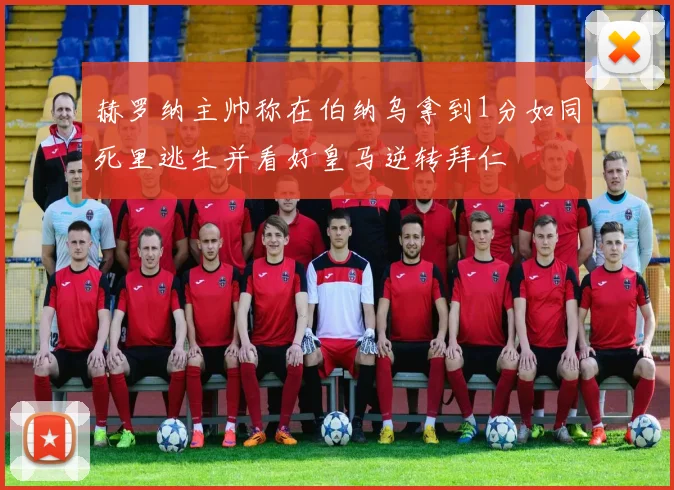 赫罗纳主帅称在伯纳乌拿到1分如同死里逃生并看好皇马逆转拜仁