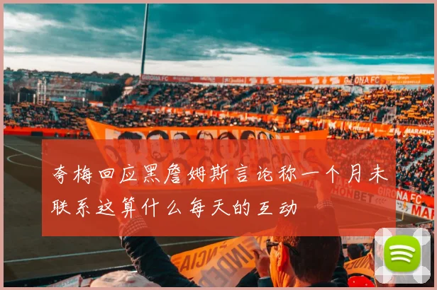夸梅回应黑詹姆斯言论称一个月未联系这算什么每天的互动