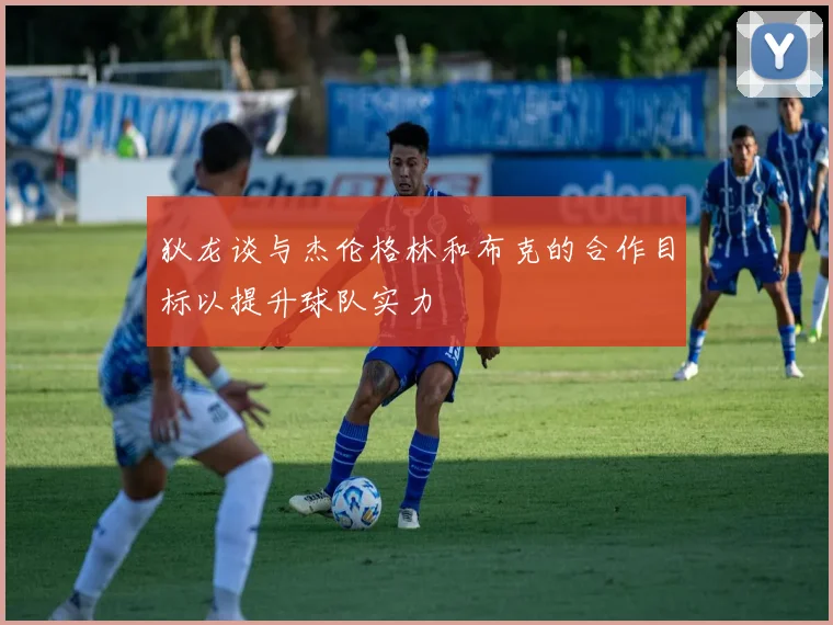 狄龙谈与杰伦格林和布克的合作目标以提升球队实力