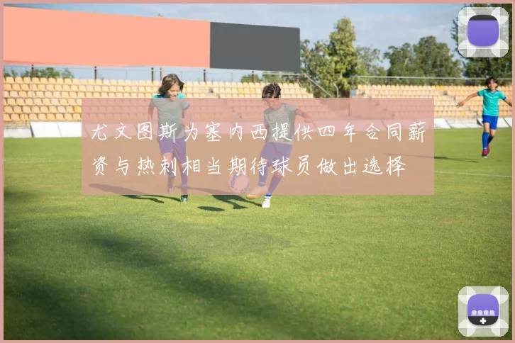 尤文图斯为塞内西提供四年合同薪资与热刺相当期待球员做出选择