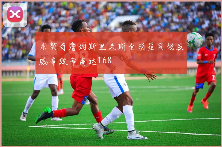 东契奇詹姆斯里夫斯全明星同场发威净效率高达168