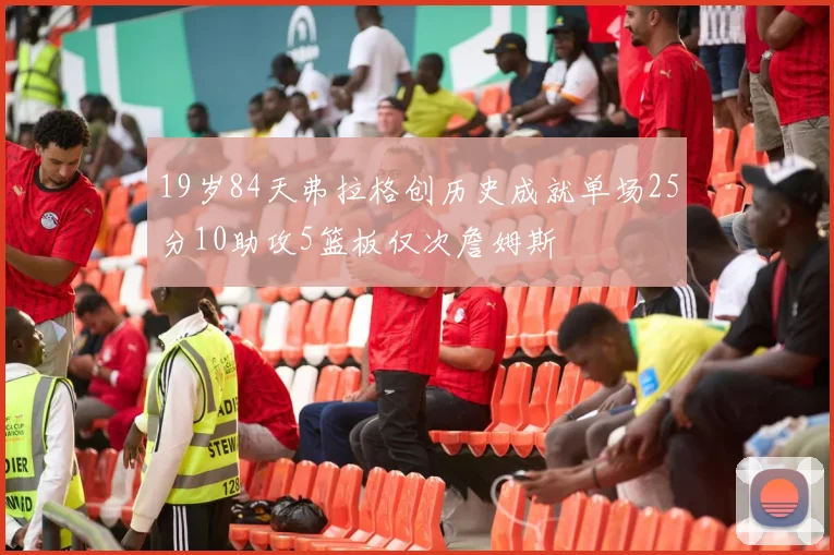 19岁84天弗拉格创历史成就单场25分10助攻5篮板仅次詹姆斯
