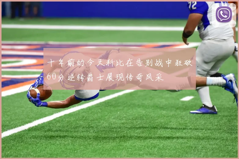 十年前的今天科比在告别战中狂砍60分逆转爵士展现传奇风采