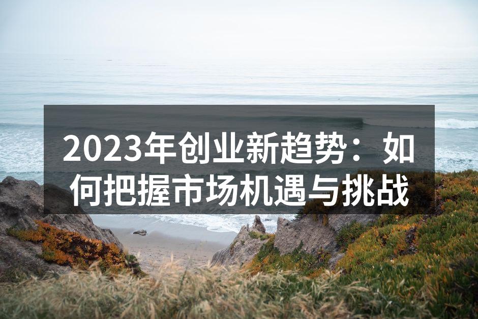 2023年创业新趋势：如何把握市场机遇与挑战