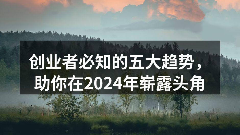 创业者必知的五大趋势，助你在2024年崭露头角